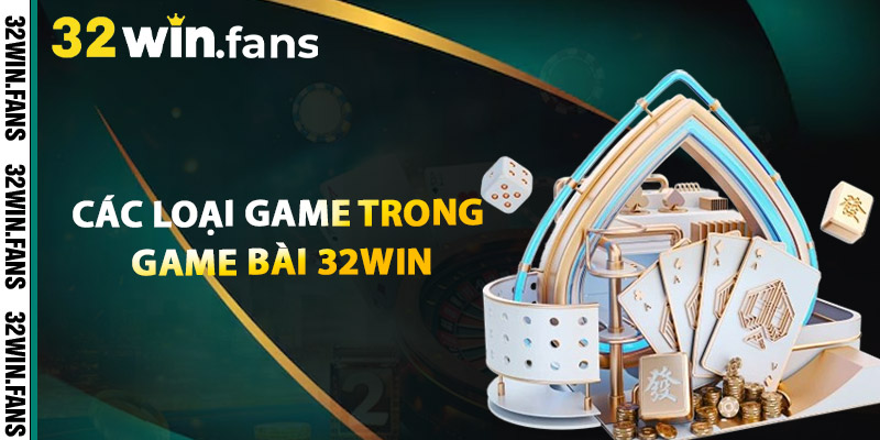 Cac loai game trong Game Bai 32WIN