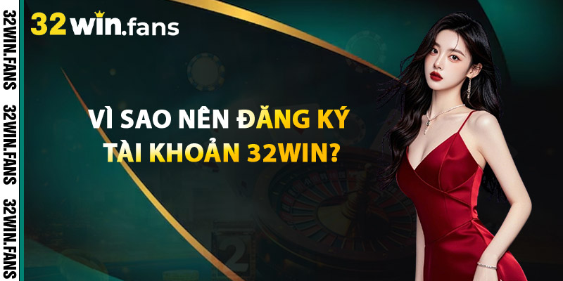 Đăng Ký 32WIN - Bước Vào Thế Giới Cá Cược Đỉnh Cao 2 Vì Sao Nên Đăng Ký Tài Khoản 32Win?